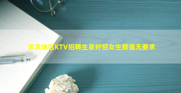 来宾地区KTV招聘生意好招女生颜值无要求